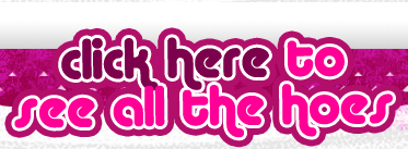 CLICK HERE TO SEE ALL THE HOES!